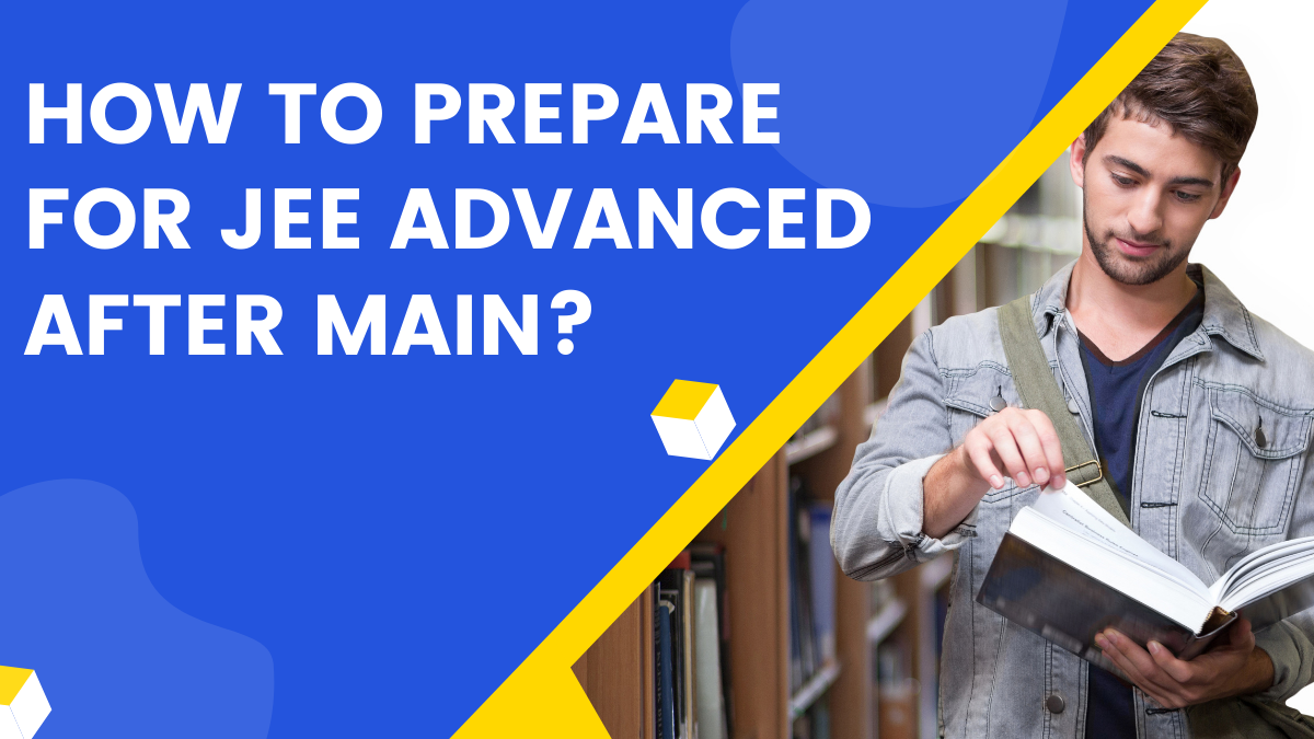 How to prepare for JEE advanced after Main